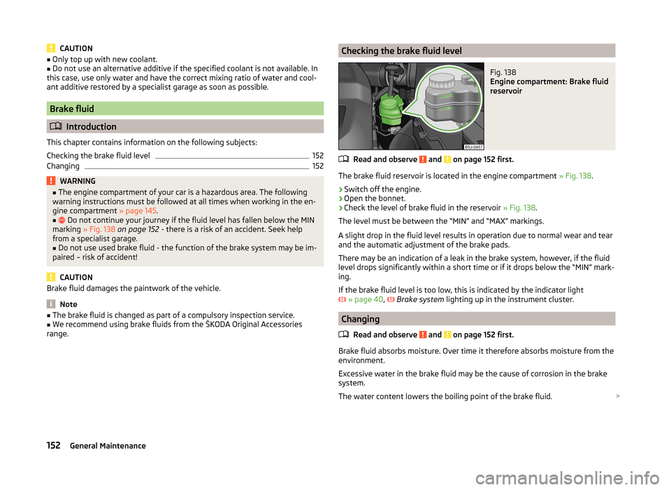 SKODA ROOMSTER 2014 1.G Owners Manual CAUTION■Only top up with new coolant.■Do not use an alternative additive if the specified coolant is not available. In
this case, use only water and have the correct mixing ratio of water and cool