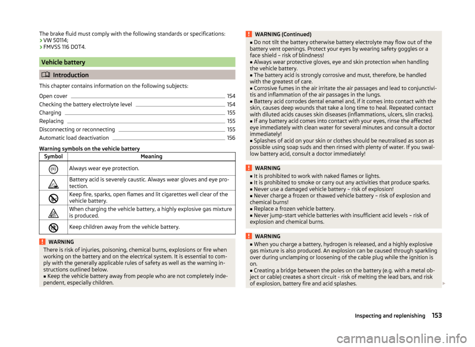 SKODA ROOMSTER 2014 1.G Owners Manual The brake fluid must comply with the following standards or specifications:› VW 50114;
› FMVSS 116 DOT4.
Vehicle battery
Introduction
This chapter contains information on the following subject SKODA ROOMSTER 2014 1.G Owners Manual The brake fluid must comply with the following standards or specifications:› VW 50114;
› FMVSS 116 DOT4.
Vehicle battery
Introduction
This chapter contains information on the following subject