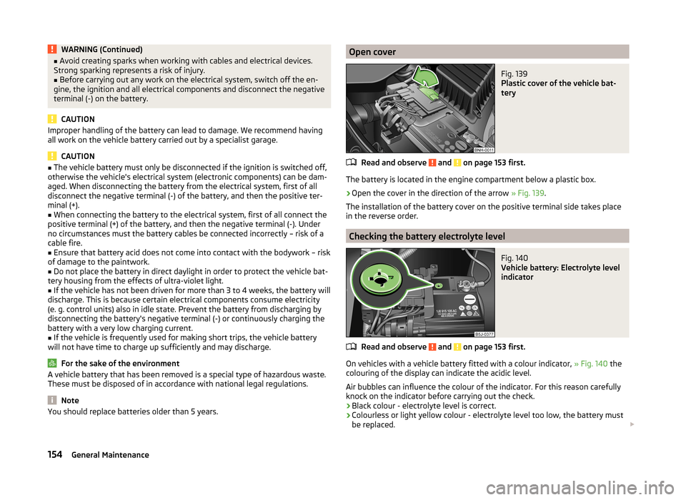 SKODA ROOMSTER 2014 1.G Owners Manual WARNING (Continued)■Avoid creating sparks when working with cables and electrical devices.
Strong sparking represents a risk of injury.■
Before carrying out any work on the electrical system, swit