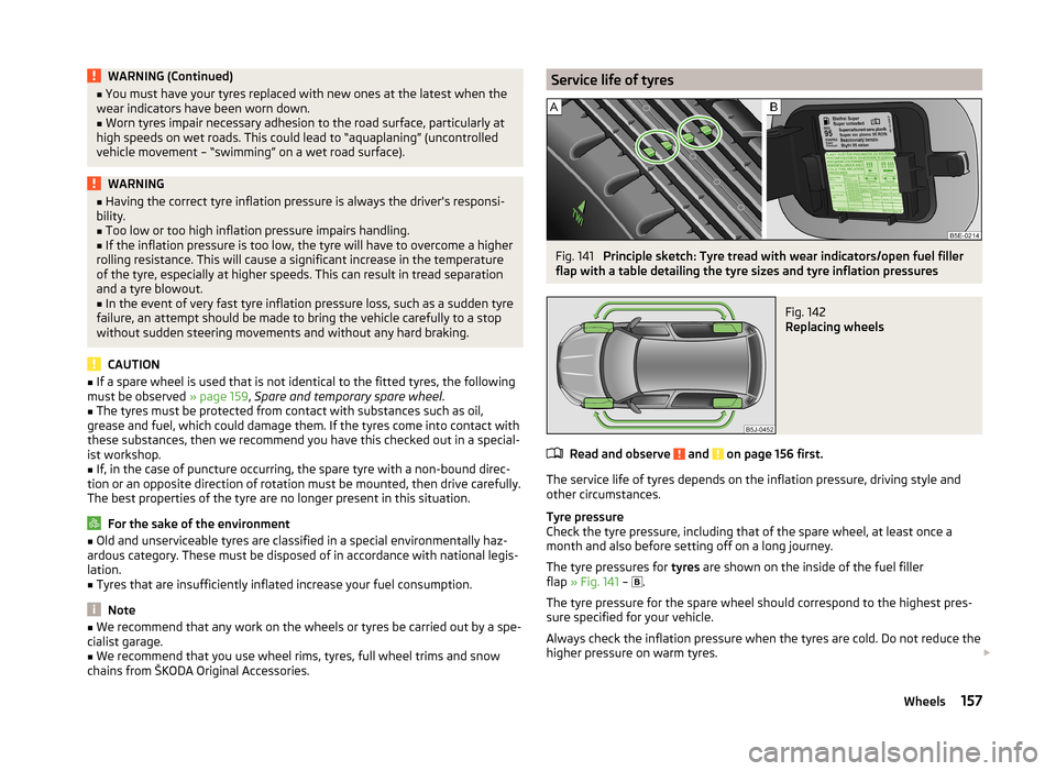 SKODA ROOMSTER 2014 1.G Owners Manual WARNING (Continued)■You must have your tyres replaced with new ones at the latest when the
wear indicators have been worn down.■
Worn tyres impair necessary adhesion to the road surface, particula