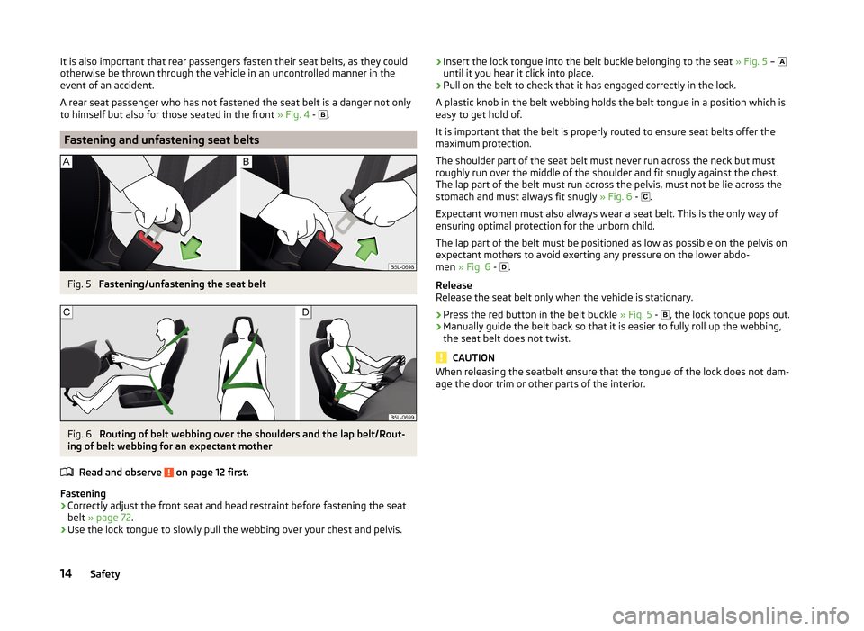 SKODA ROOMSTER 2014 1.G User Guide It is also important that rear passengers fasten their seat belts, as they could
otherwise be thrown through the vehicle in an uncontrolled manner in the
event of an accident.
A rear seat passenger wh