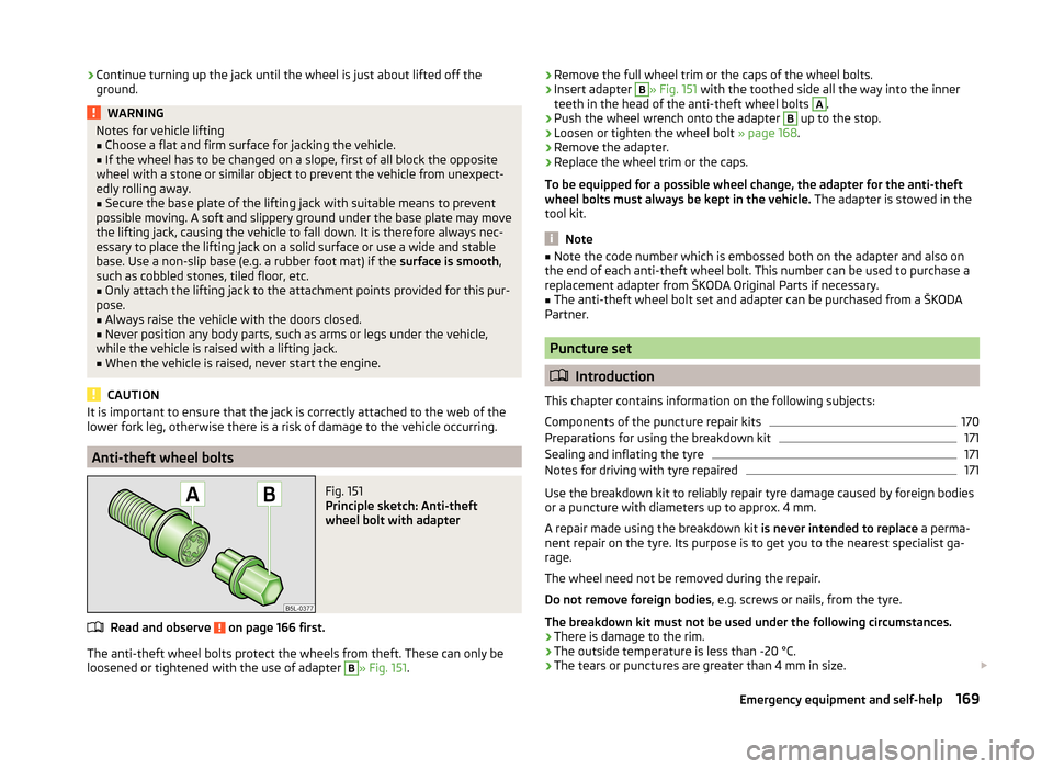 SKODA ROOMSTER 2014 1.G Owners Manual ›Continue turning up the jack until the wheel is just about lifted off the
ground.WARNINGNotes for vehicle lifting■Choose a flat and firm surface for jacking the vehicle.■
If the wheel has to be