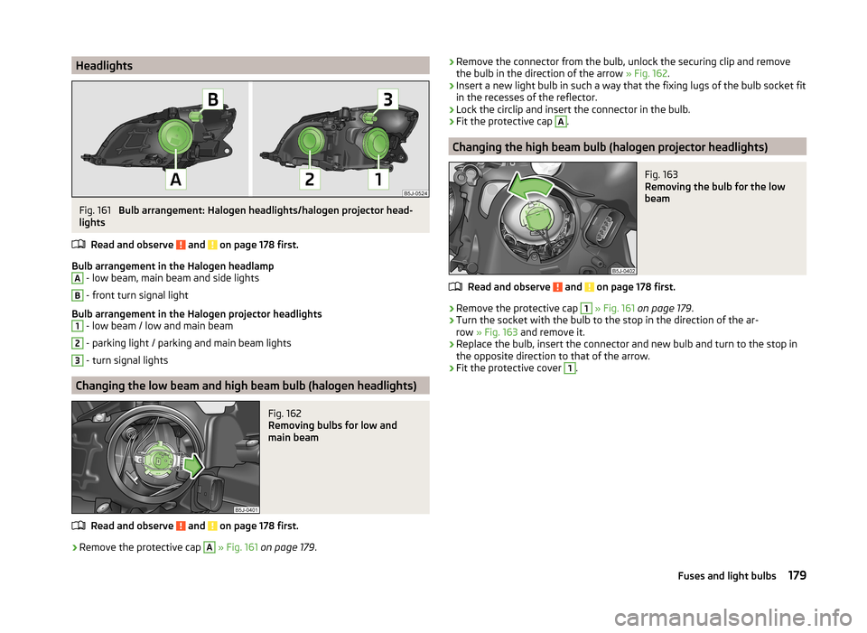 SKODA ROOMSTER 2014 1.G Owners Manual HeadlightsFig. 161
Bulb arrangement: Halogen headlights/halogen projector head-
lights
Read and observe
and on page 178 first.
Bulb arrangement in the Halogen headlamp
A
- low beam, main beam and SKODA ROOMSTER 2014 1.G Owners Manual HeadlightsFig. 161
Bulb arrangement: Halogen headlights/halogen projector head-
lights
Read and observe
and on page 178 first.
Bulb arrangement in the Halogen headlamp
A
- low beam, main beam and