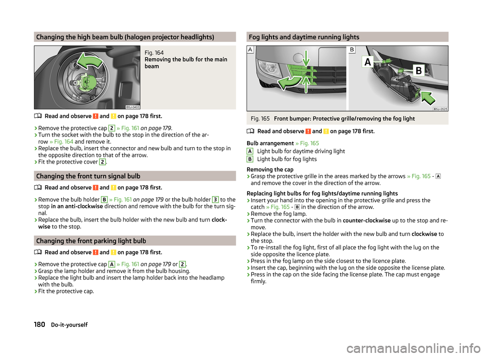 SKODA ROOMSTER 2014 1.G Owners Manual Changing the high beam bulb (halogen projector headlights)Fig. 164 
Removing the bulb for the main
beam
Read and observe  and  on page 178 first.
›
Remove the protective cap 
2
  » Fig. 161  on pag