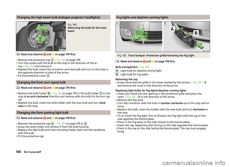 SKODA ROOMSTER 2014 1.G Owners Manual Changing the high beam bulb (halogen projector headlights)Fig. 164
Removing the bulb for the main
beam
Read and observe and on page 178 first.
›
Remove the protective cap
2
» Fig. 161 on pag SKODA ROOMSTER 2014 1.G Owners Manual Changing the high beam bulb (halogen projector headlights)Fig. 164
Removing the bulb for the main
beam
Read and observe and on page 178 first.
›
Remove the protective cap
2
» Fig. 161 on pag