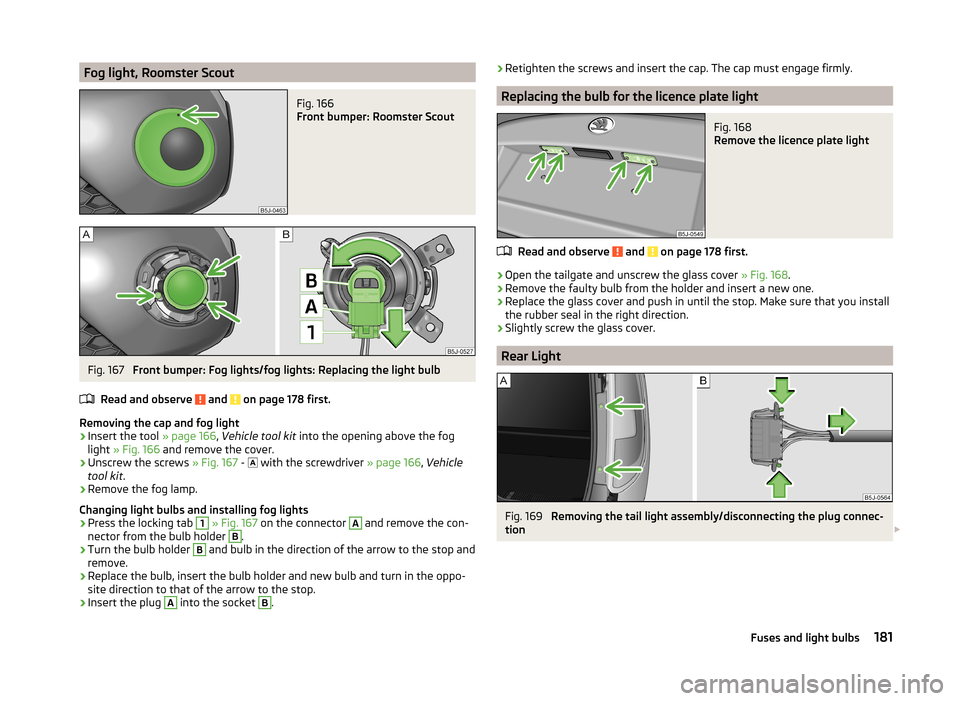 SKODA ROOMSTER 2014 1.G Owners Manual Fog light, Roomster ScoutFig. 166 
Front bumper: Roomster Scout
Fig. 167 
Front bumper: Fog lights/fog lights: Replacing the light bulb
Read and observe 
 and  on page 178 first.
Removing the cap and 