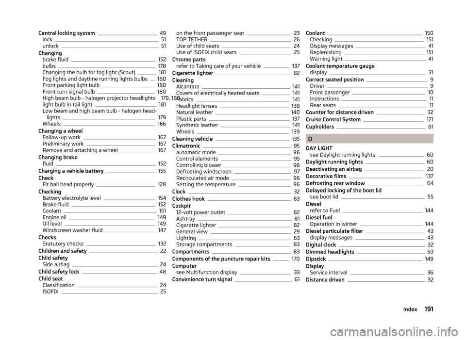 SKODA ROOMSTER 2014 1.G Owners Manual Central locking system49
lock51
unlock51
Changing brake fluid
152
bulbs178
Changing the bulb for fog light (Scout)181
Fog lights and daytime running lights bulbs180
Front parking light bulb180
Front t
