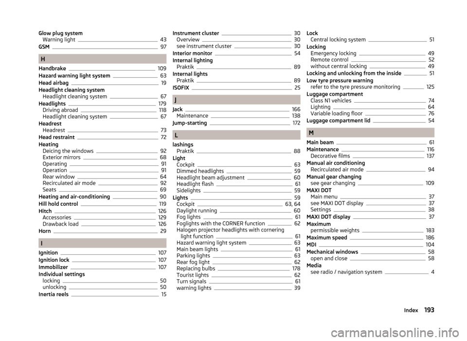 SKODA ROOMSTER 2014 1.G User Guide Glow plug systemWarning light43
GSM97
H
Handbrake
109
Hazard warning light system63
Head airbag19
Headlight cleaning system Headlight cleaning system
67
Headlights179
Driving abroad118
Headlight clean