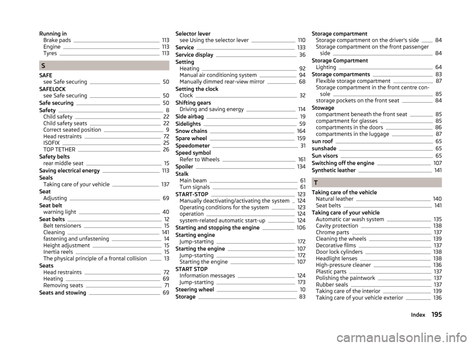 SKODA ROOMSTER 2014 1.G Owners Manual Running inBrake pads113
Engine113
Tyres113
S
SAFE see Safe securing
50
SAFELOCK see Safe securing
50
Safe securing50
Safety8
Child safety22
Child safety seats22
Correct seated position9
Head restraint