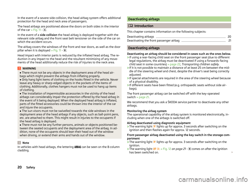 SKODA ROOMSTER 2014 1.G Owners Manual In the event of a severe side collision, the head airbag system offers additional
protection for the head and neck area of passengers.
The head airbags are positioned above the doors on both sides in 