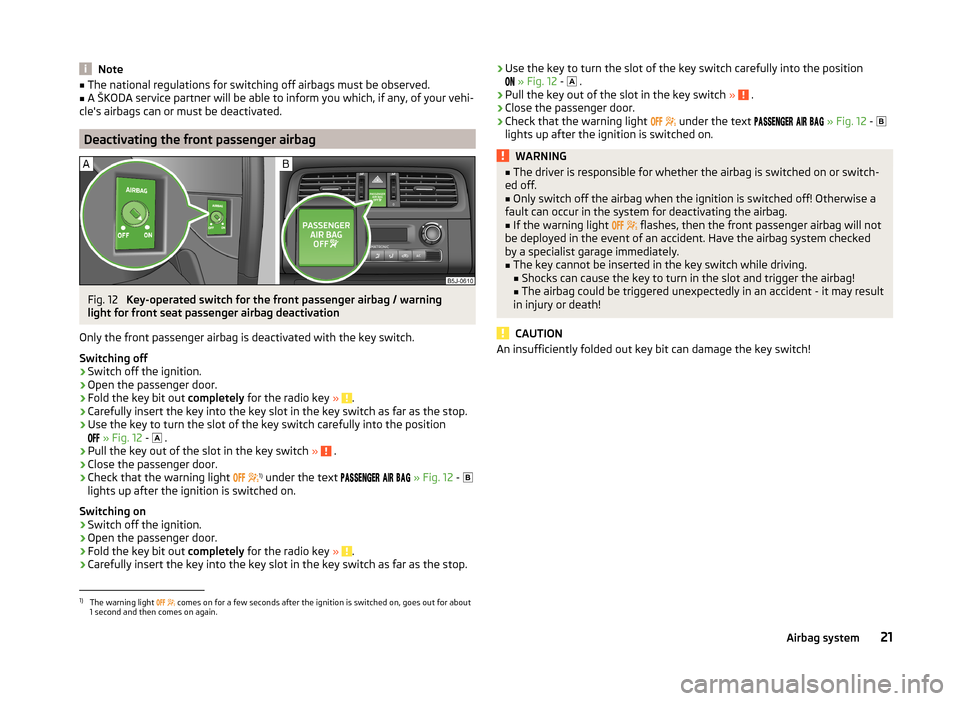 SKODA ROOMSTER 2014 1.G Owners Guide Note■The national regulations for switching off airbags must be observed.■A ŠKODA service partner will be able to inform you which, if any, of your vehi-
cles airbags can or must be deactivated.