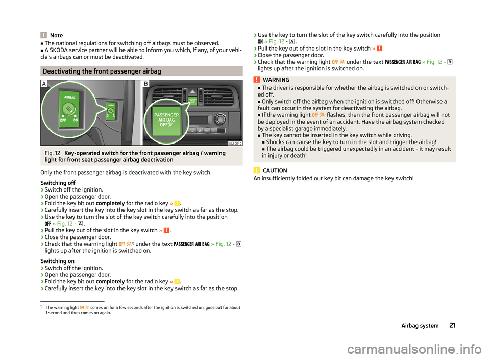 SKODA ROOMSTER 2014 1.G Owners Manual Note■The national regulations for switching off airbags must be observed.■A ŠKODA service partner will be able to inform you which, if any, of your vehi-
cles airbags can or must be deactivated.