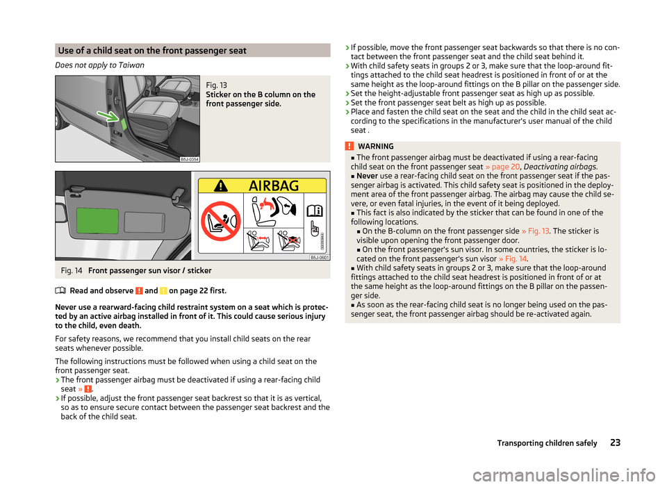 SKODA ROOMSTER 2014 1.G Owners Manual Use of a child seat on the front passenger seat
Does not apply to TaiwanFig. 13 
Sticker on the B column on the
front passenger side.
Fig. 14 
Front passenger sun visor / sticker
Read and observe 
 an