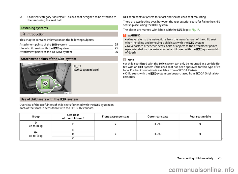 SKODA ROOMSTER 2014 1.G Owners Guide Child seat category “Universal” - a child seat designed to be attached to
the seat using the seat belt.
Fastening systems
Introduction
This chapter contains information on the following subjec SKODA ROOMSTER 2014 1.G Owners Guide Child seat category “Universal” - a child seat designed to be attached to
the seat using the seat belt.
Fastening systems
Introduction
This chapter contains information on the following subjec