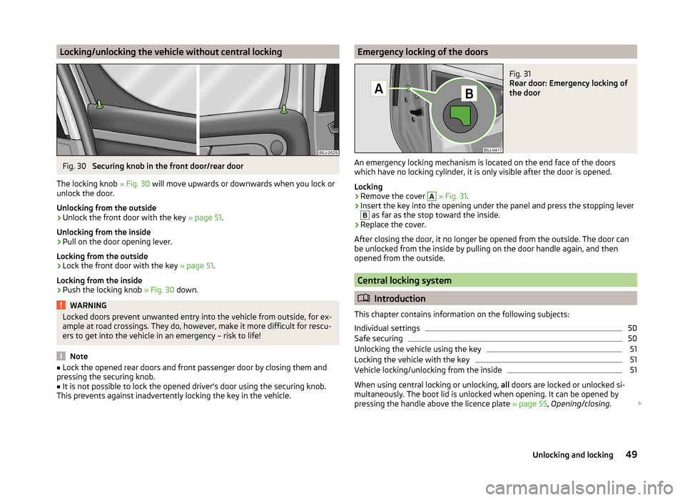 SKODA ROOMSTER 2014 1.G Workshop Manual Locking/unlocking the vehicle without central lockingFig. 30
Securing knob in the front door/rear door
The locking knob » Fig. 30 will move upwards or downwards when you lock or
unlock the door.
Un SKODA ROOMSTER 2014 1.G Workshop Manual Locking/unlocking the vehicle without central lockingFig. 30
Securing knob in the front door/rear door
The locking knob » Fig. 30 will move upwards or downwards when you lock or
unlock the door.
Un