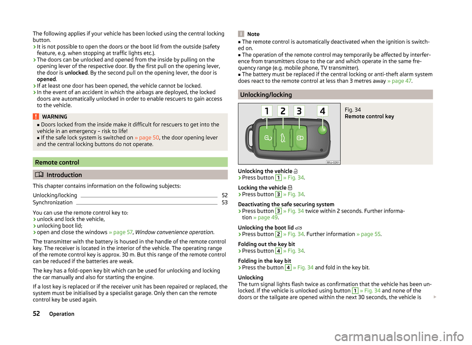 SKODA ROOMSTER 2014 1.G Owners Manual The following applies if your vehicle has been locked using the central locking
button.
› It is not possible to open the doors or the boot lid from the outside (safety
feature, e.g. when stopping at