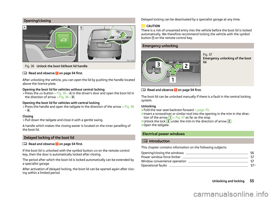 SKODA ROOMSTER 2014 1.G Owners Manual Opening/closingFig. 36 
Unlock the boot lid/boot lid handle
Read and observe 
 on page 54 first.
After unlocking the vehicle, you can open the lid by pushing the handle located
above the licence plate