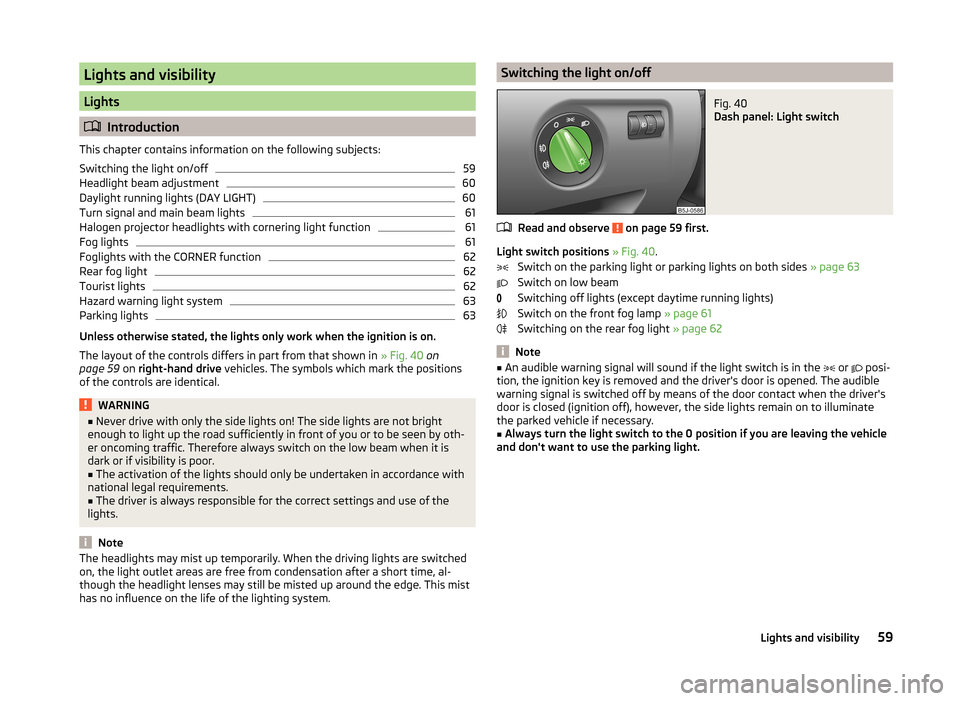 SKODA ROOMSTER 2014 1.G Repair Manual Lights and visibility
Lights
Introduction
This chapter contains information on the following subjects:
Switching the light on/off
59
Headlight beam adjustment
60
Daylight running lights (DAY LIGHT)