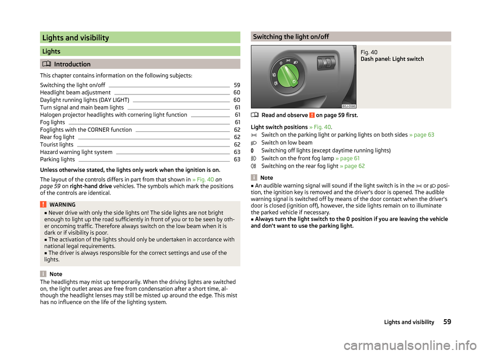 SKODA ROOMSTER 2014 1.G Repair Manual Lights and visibility
Lights
Introduction
This chapter contains information on the following subjects:
Switching the light on/off
59
Headlight beam adjustment
60
Daylight running lights (DAY LIGHT) SKODA ROOMSTER 2014 1.G Repair Manual Lights and visibility
Lights
Introduction
This chapter contains information on the following subjects:
Switching the light on/off
59
Headlight beam adjustment
60
Daylight running lights (DAY LIGHT)