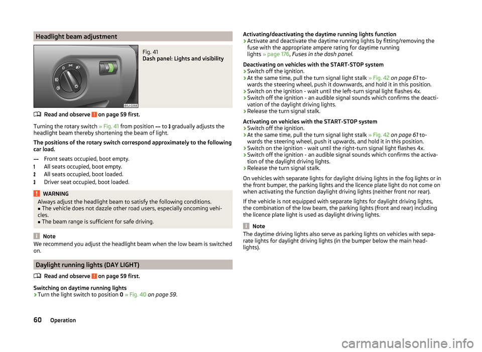 SKODA ROOMSTER 2014 1.G Repair Manual Headlight beam adjustmentFig. 41
Dash panel: Lights and visibility
Read and observe on page 59 first.
Turning the rotary switch » Fig. 41 from position
to
gradually adjusts the
headlig SKODA ROOMSTER 2014 1.G Repair Manual Headlight beam adjustmentFig. 41
Dash panel: Lights and visibility
Read and observe on page 59 first.
Turning the rotary switch » Fig. 41 from position
to
gradually adjusts the
headlig