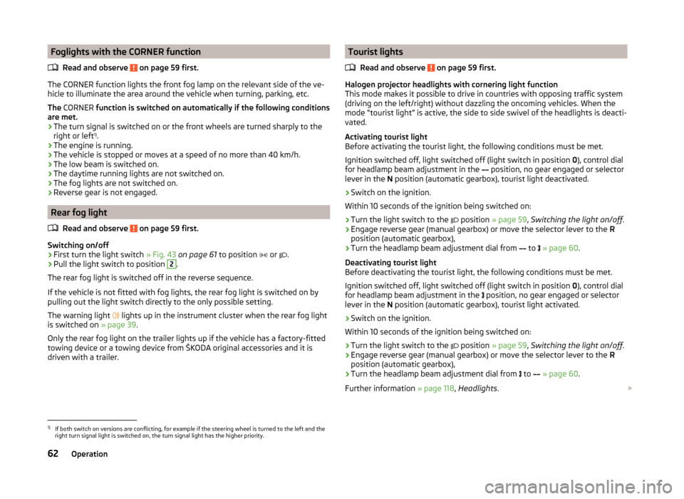 SKODA ROOMSTER 2014 1.G Repair Manual Foglights with the CORNER functionRead and observe
on page 59 first.
The CORNER function lights the front fog lamp on the relevant side of the ve-hicle to illuminate the area around the vehicle when SKODA ROOMSTER 2014 1.G Repair Manual Foglights with the CORNER functionRead and observe
on page 59 first.
The CORNER function lights the front fog lamp on the relevant side of the ve-hicle to illuminate the area around the vehicle when