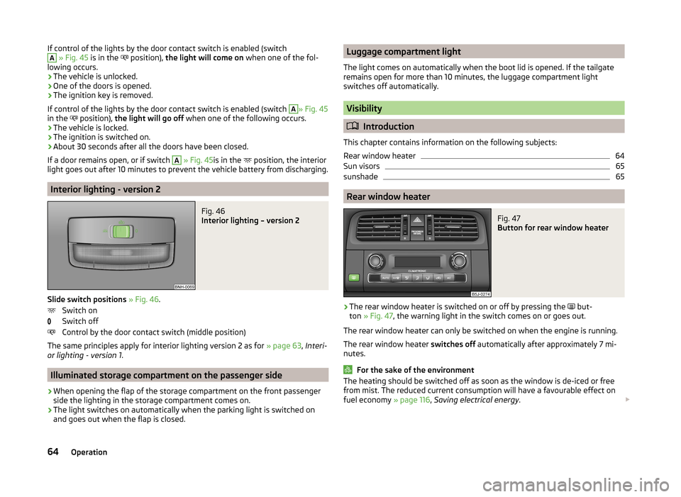 SKODA ROOMSTER 2014 1.G Repair Manual If control of the lights by the door contact switch is enabled (switchA » Fig. 45 is in the position), the light will come on when one of the fol-
lowing occurs.
› The vehicle is unlocked.
SKODA ROOMSTER 2014 1.G Repair Manual If control of the lights by the door contact switch is enabled (switchA » Fig. 45 is in the position), the light will come on when one of the fol-
lowing occurs.
› The vehicle is unlocked.