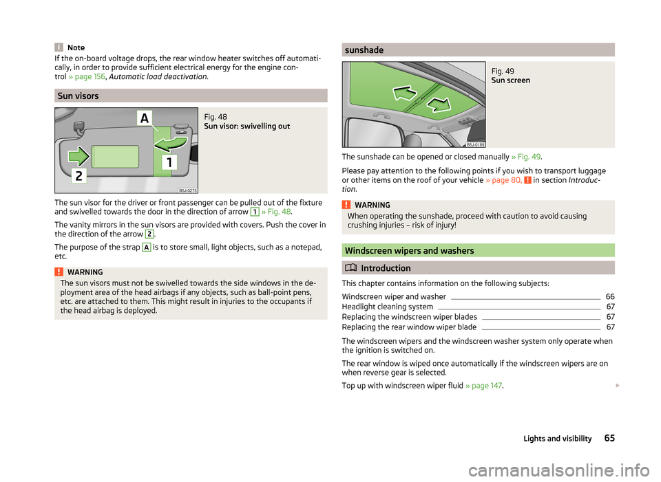 SKODA ROOMSTER 2014 1.G Repair Manual NoteIf the on-board voltage drops, the rear window heater switches off automati-
cally, in order to provide sufficient electrical energy for the engine con-
trol  » page 156 , Automatic load deactiva