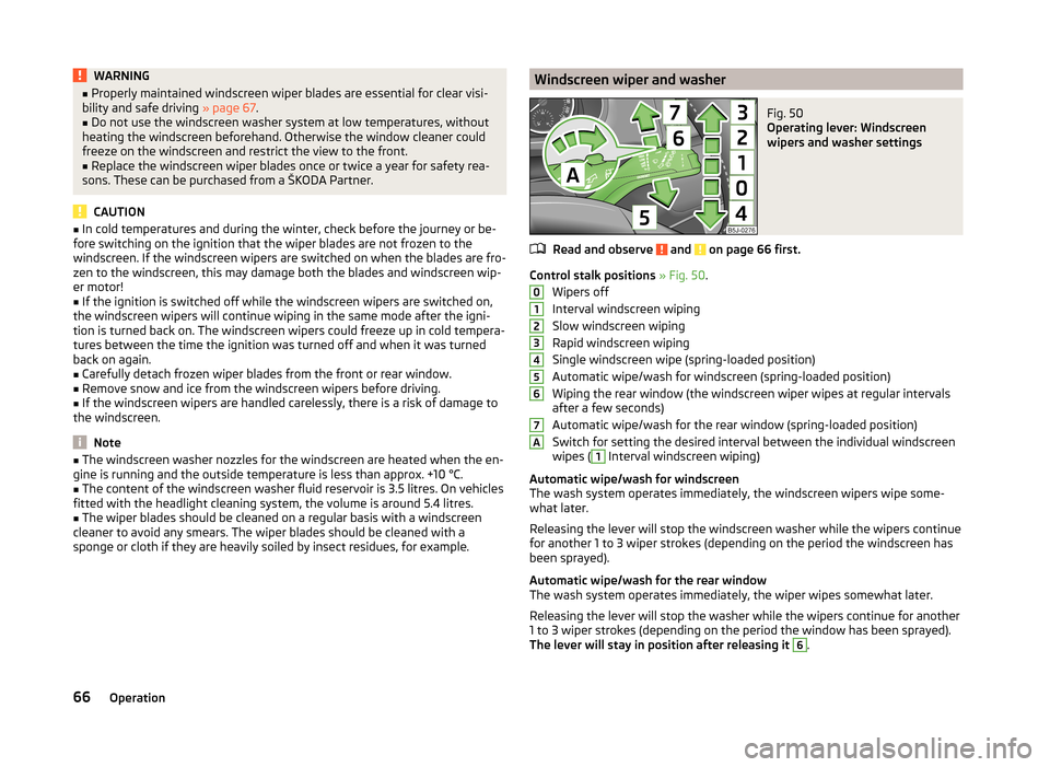 SKODA ROOMSTER 2014 1.G Repair Manual WARNING■Properly maintained windscreen wiper blades are essential for clear visi-
bility and safe driving  » page 67.■
Do not use the windscreen washer system at low temperatures, without
heating