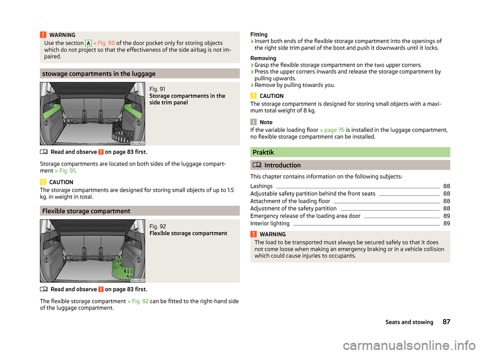 SKODA ROOMSTER 2014 1.G Manual Online WARNINGUse the section A » Fig. 90  of the door pocket only for storing objects
which do not project so that the effectiveness of the side airbag is not im-
paired.
stowage compartments in the luggag