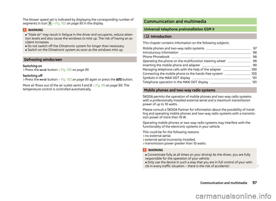 SKODA ROOMSTER 2014 1.G Owners Manual The blower speed set is indicated by displaying the corresponding number of
segments in icon 9  » Fig. 102  on page 95  in the display.WARNING■
“Stale air” may result in fatigue in the driver a