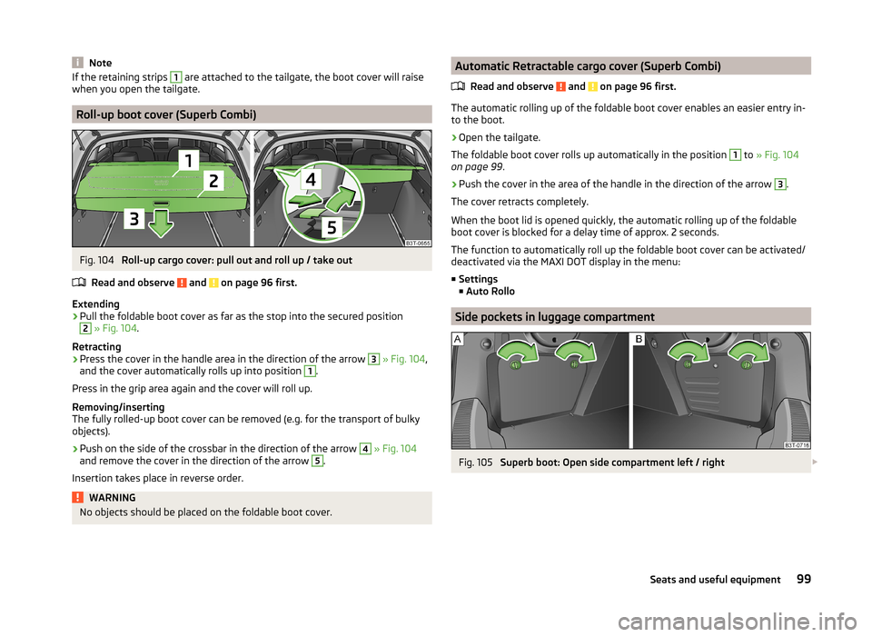 SKODA SUPERB 2014 2.G / (B6/3T) Owners Manual NoteIf the retaining strips 1 are attached to the tailgate, the boot cover will raise
when you open the tailgate.
Roll-up boot cover (Superb Combi)
Fig. 104 
Roll-up cargo cover: pull out and roll up 