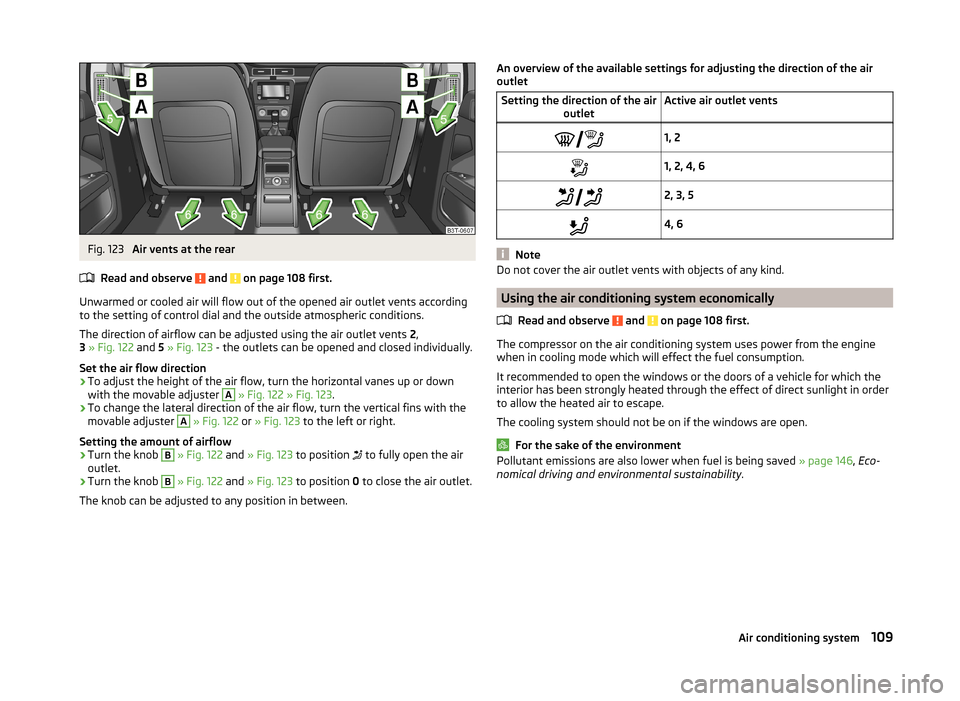 SKODA SUPERB 2014 2.G / (B6/3T) Owners Manual Fig. 123 
Air vents at the rear
Read and observe 
 and  on page 108 first.
Unwarmed or cooled air will flow out of the opened air outlet vents according
to the setting of control dial and the outside 