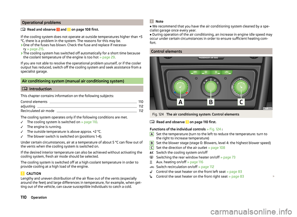 SKODA SUPERB 2014 2.G / (B6/3T) Owners Manual Operational problemsRead and observe 
 and  on page 108 first.
If the cooling system does not operate at outside temperatures higher than +5
°C, there is a problem in the system. The reasons for this