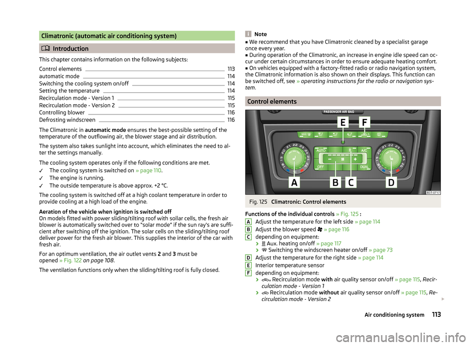 SKODA SUPERB 2014 2.G / (B6/3T) Owners Manual Climatronic (automatic air conditioning system)
Introduction
This chapter contains information on the following subjects:
Control elements
113
automatic mode
114
Switching the cooling system on/off