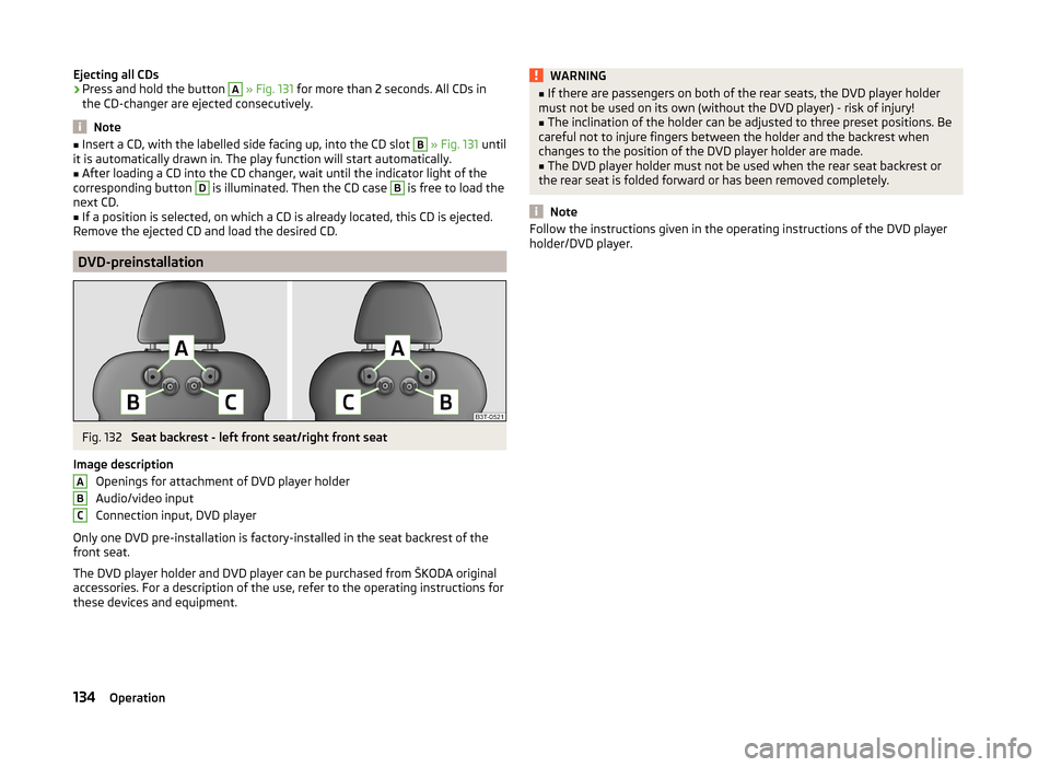 SKODA SUPERB 2014 2.G / (B6/3T) Owners Manual Ejecting all CDs›Press and hold the button A » Fig. 131  for more than 2 seconds. All CDs in
the CD-changer are ejected consecutively.
Note
■ Insert a CD, with the labelled side facing up, into t