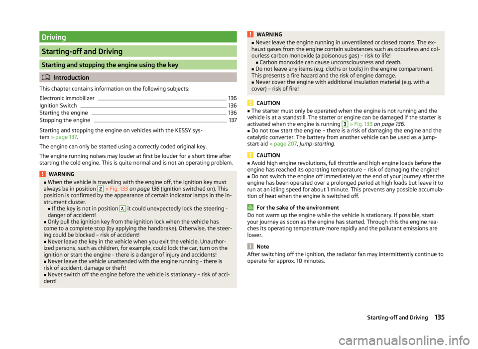 SKODA SUPERB 2014 2.G / (B6/3T) Owners Manual Driving
Starting-off and Driving
Starting and stopping the engine using the key
Introduction
This chapter contains information on the following subjects:
Electronic immobilizer
136
Ignition Switch
