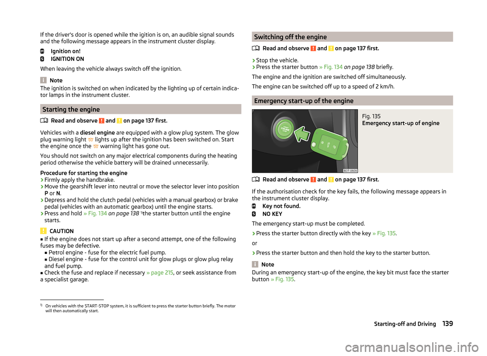 SKODA SUPERB 2014 2.G / (B6/3T) Owners Manual If the drivers door is opened while the igition is on, an audible signal sounds
and the following message appears in the instrument cluster display.
Ignition on!
IGNITION ON
When leaving the vehicle 