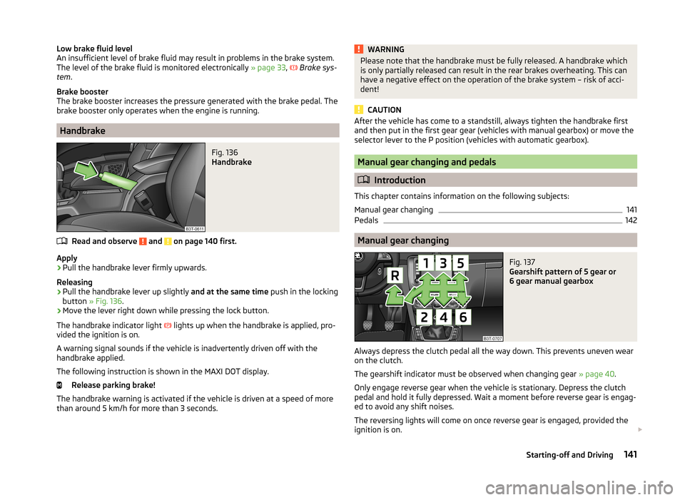 SKODA SUPERB 2014 2.G / (B6/3T) Owners Manual Low brake fluid level
An insufficient level of brake fluid may result in problems in the brake system.
The level of the brake fluid is monitored electronically  » page 33, 
 Brake sys-
tem .
Brake