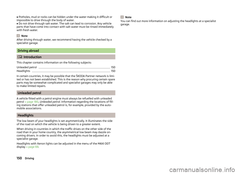 SKODA SUPERB 2014 2.G / (B6/3T) Owners Manual ■Potholes, mud or rocks can be hidden under the water making it difficult or
impossible to drive through the body of water.■
Do not drive through salt water. The salt can lead to corrosion. Any ve