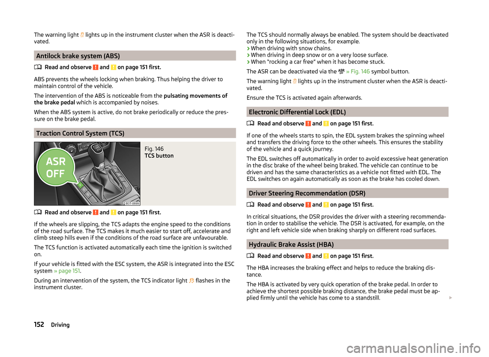 SKODA SUPERB 2014 2.G / (B6/3T) Owners Manual The warning light  lights up in the instrument cluster when the ASR is deacti-
vated.
Antilock brake system (ABS)
Read and observe 
 and  on page 151 first.
ABS prevents the wheels locking when bra