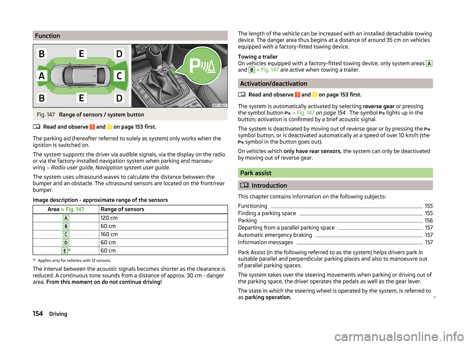 SKODA SUPERB 2014 2.G / (B6/3T) Owners Manual FunctionFig. 147 
Range of sensors / system button
Read and observe 
 and  on page 153 first.
The parking aid (hereafter referred to solely as system) only works when the
ignition is switched on.
The 
