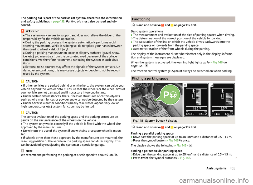 SKODA SUPERB 2014 2.G / (B6/3T) Owners Manual The parking aid is part of the park assist system, therefore the information
and safety guidelines  » page 153 , Parking aid  must also be read and ob-
served.WARNING■ The system only serves to sup