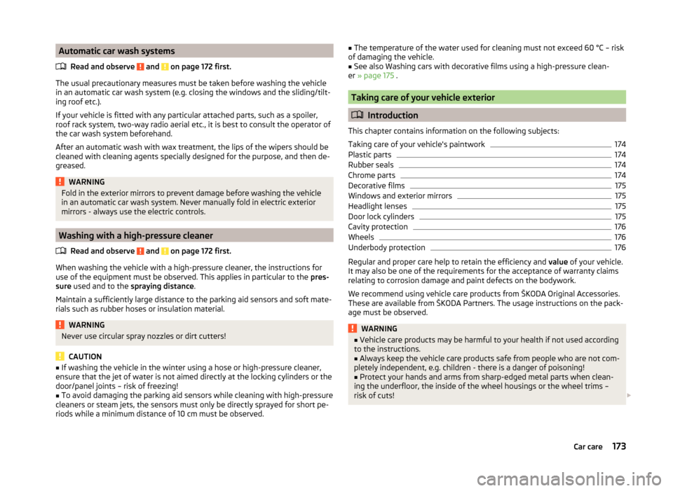 SKODA SUPERB 2014 2.G / (B6/3T) Owners Manual Automatic car wash systemsRead and observe 
 and  on page 172 first.
The usual precautionary measures must be taken before washing the vehicle
in an automatic car wash system (e.g. closing the windows