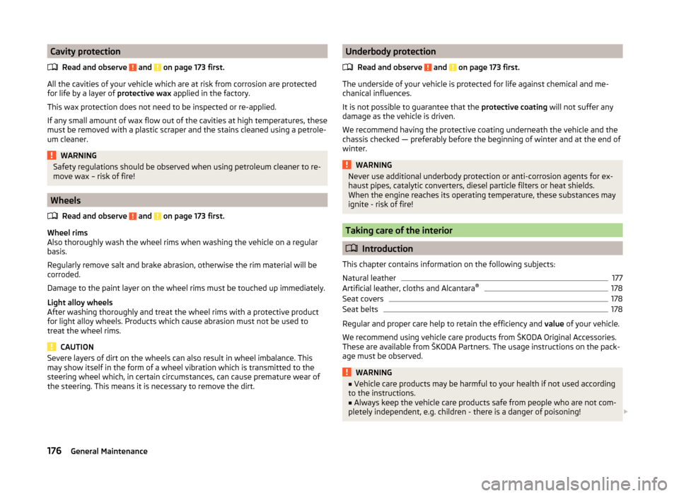 SKODA SUPERB 2014 2.G / (B6/3T) Owners Manual Cavity protectionRead and observe 
 and  on page 173 first.
All the cavities of your vehicle which are at risk from corrosion are protected
for life by a layer of  protective wax applied in the factor