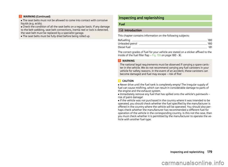 SKODA SUPERB 2014 2.G / (B6/3T) Owners Manual WARNING (Continued)■The seat belts must not be allowed to come into contact with corrosive
liquids (e.g. acids).■
Check the condition of all the seat belts on a regular basis. If any damage
to the