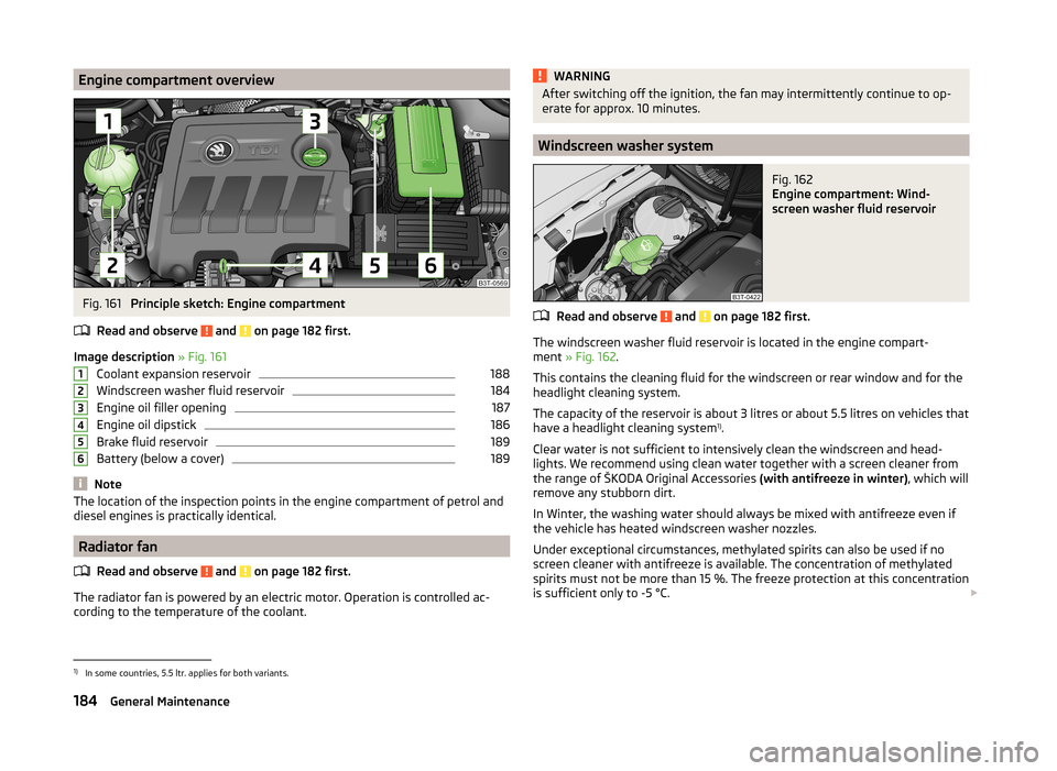 SKODA SUPERB 2014 2.G / (B6/3T) Owners Manual Engine compartment overviewFig. 161 
Principle sketch: Engine compartment
Read and observe 
 and  on page 182 first.
Image description  » Fig. 161
Coolant expansion reservoir
188
Windscreen washer fl