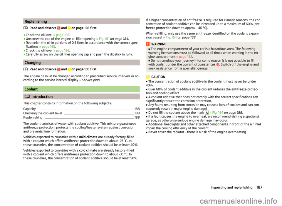 SKODA SUPERB 2014 2.G / (B6/3T) Owners Manual ReplenishingRead and observe 
 and  on page 185 first.
›
Check the oil level  » page 186.
›
Unscrew the cap of the engine oil filler opening  » Fig. 161 on page 184 .
›
Replenish the oil in po