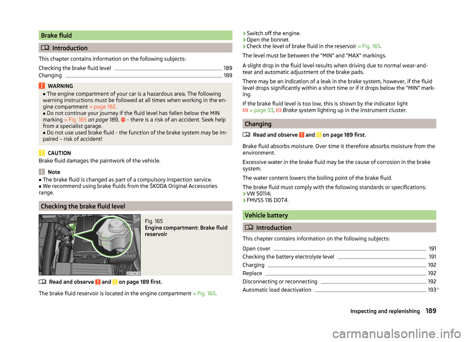 SKODA SUPERB 2014 2.G / (B6/3T) Owners Manual Brake fluid
Introduction
This chapter contains information on the following subjects:
Checking the brake fluid level
189
Changing
189WARNING■ The engine compartment of your car is a hazardous are