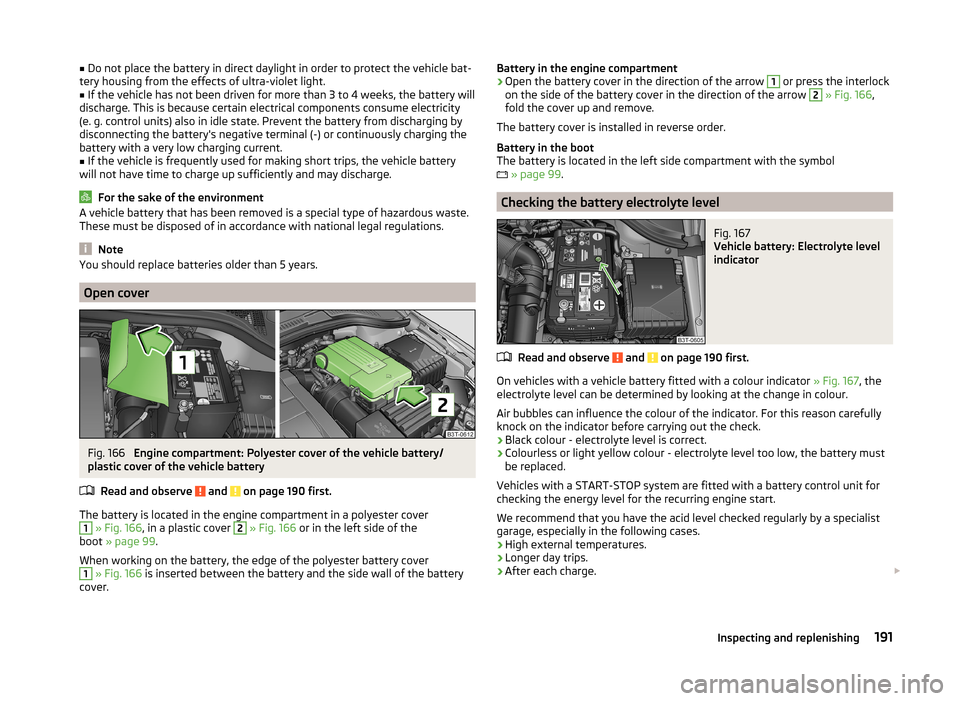 SKODA SUPERB 2014 2.G / (B6/3T) Owners Manual ■Do not place the battery in direct daylight in order to protect the vehicle bat-
tery housing from the effects of ultra-violet light.■
If the vehicle has not been driven for more than 3 to 4 week