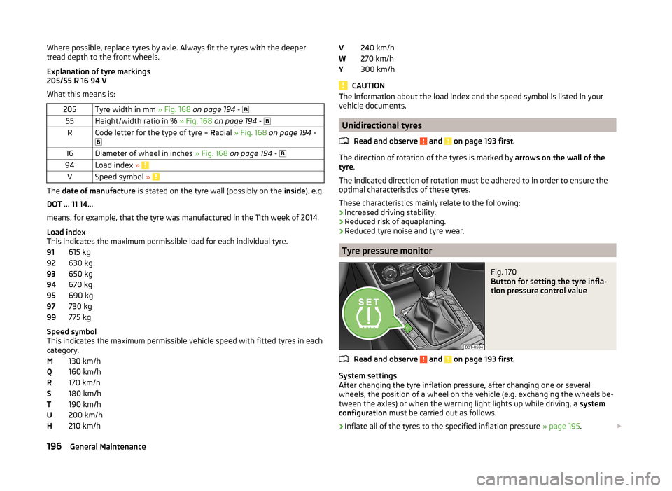 SKODA SUPERB 2014 2.G / (B6/3T) Owners Manual Where possible, replace tyres by axle. Always fit the tyres with the deeper
tread depth to the front wheels.
Explanation of tyre markings
205/55 R 16 94 V
What this means is:205Tyre width in mm  » Fi